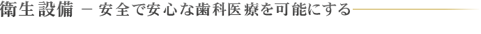 衛生設備 − 安全で安心な歯科医療を可能にする