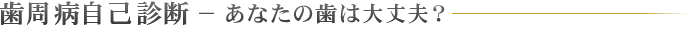 歯周病自己診断 − あなたの歯は大丈夫？