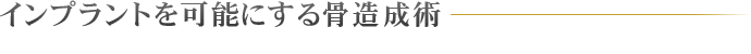 インプラントを可能にする骨造成術